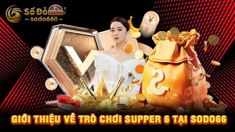 giới thiệu về trò chơi supper 6 tại sodo66