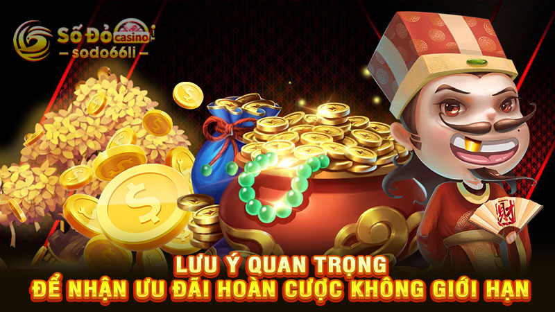 lưu ý quan trọng để nhận ưu đãi hoàn cược không giới hạn